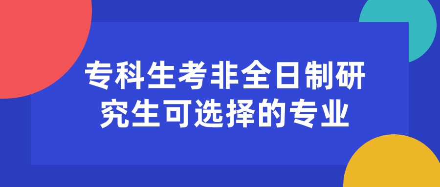 专科生考非全日制研究生可选择的专业.jpg