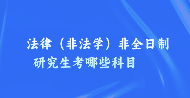 法律（非法学）非全日制研究生考哪些科目.png