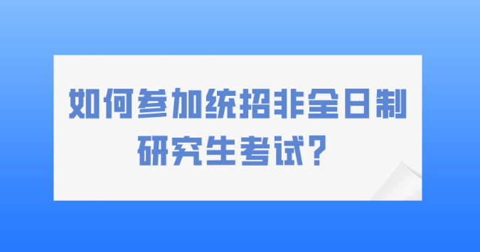 如何参加统招非全日制研究生考试？.png