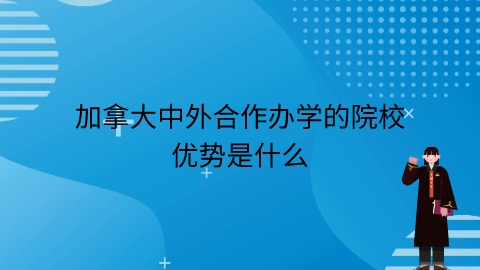 加拿大中外合作办学的院校优势是什么.jpg