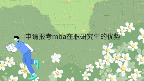 申请报考mba在职研究生的优势.jpg