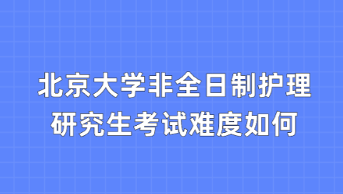 北京大学非全日制护理研究生考试难度如何.png