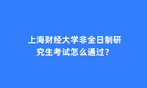 上海财经大学非全日制研究生考试怎么通过？.png