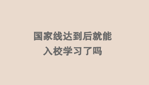 国家线达到后就能入校学习了吗.png