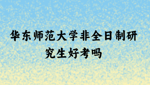 华东师范大学非全日制研究生好考吗.png