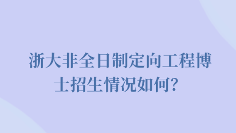 浙大非全日制定向工程博士招生情况如何？.png