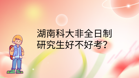 湖南科大非全日制研究生好不好考？.png