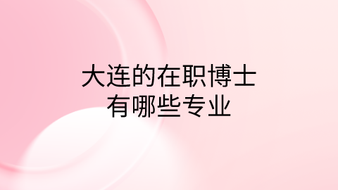 大连的在职博士有哪些专业.png