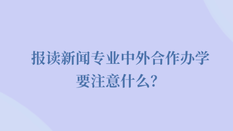 报读新闻专业中外合作办学要注意什么？.png