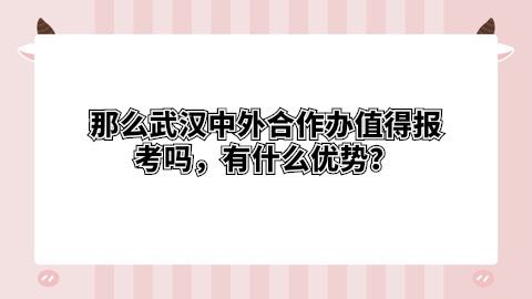 武汉中外合作办值得报考吗,有什么优势？.jpg