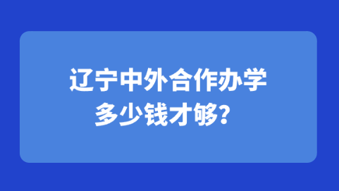 辽宁中外合作办学多少钱才够？.png