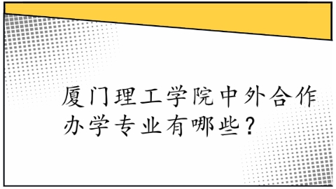 厦门理工学院中外合作办学专业有哪些？.png