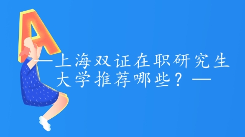 上海双证在职研究生大学推荐哪些？.png