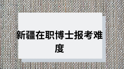 新疆在职博士报考难度.png