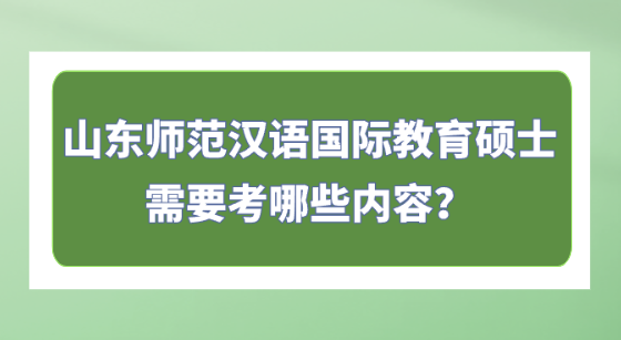山东师范汉语国际教育硕士需要考哪些内容？.png