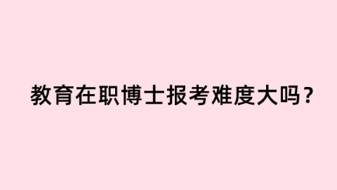 教育在职博士报考难度大吗.png