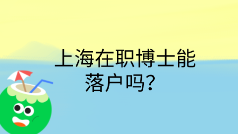 上海在职博士能落户吗？.png