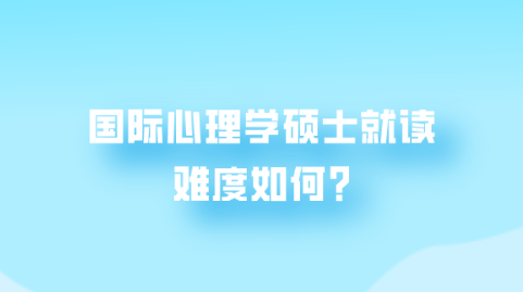 国际心理学硕士就读难度如何?.png