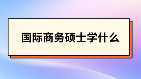 国际商务硕士学什么.png