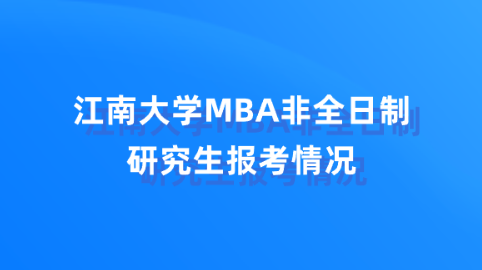 江南大学MBA非全日制研究生报考情况.png