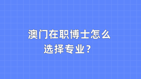 澳门在职博士怎么选择专业？.png