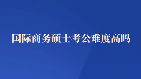 国际商务硕士考公难度高吗.png