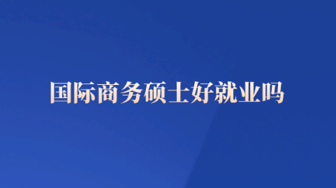 国际商务硕士好就业吗.png