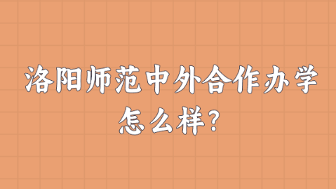 洛阳师范中外合作办学怎么样？.png