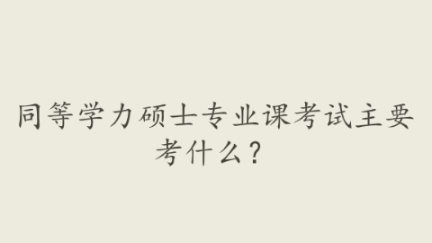 同等学力硕士专业课考试主要考什么？.png