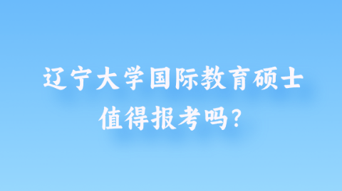 辽宁大学国际教育硕士值得报考吗？.png