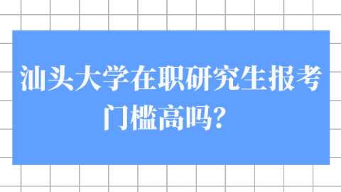 汕头大学在职研究生报考门槛高吗？.png