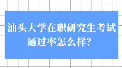 汕头大学在职研究生考试通过率怎么样？.png