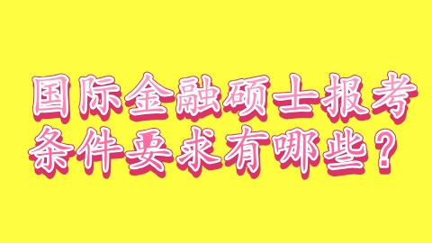 国际金融硕士报考条件要求有哪些？.png