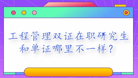 工程管理双证在职研究生和单证哪里不一样？.png