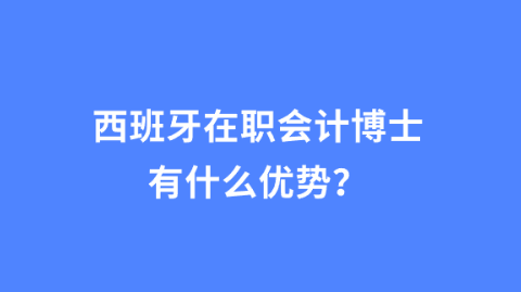 西班牙在职会计博士有什么优势？.png