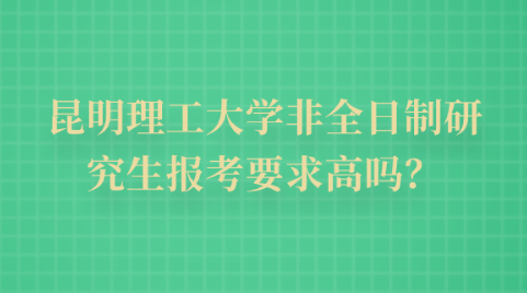 昆明理工大学非全日制研究生报考要求高吗？.png