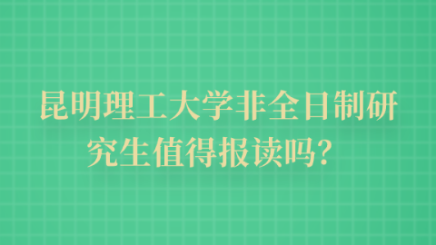 昆明理工大学非全日制研究生值得报读吗？.png