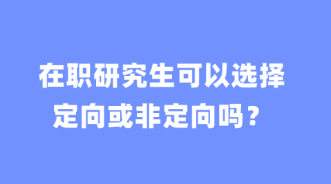 在职研究生可以选择定向或非定向吗？.png