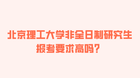 北京理工大学非全日制研究生报考要求高吗？.png