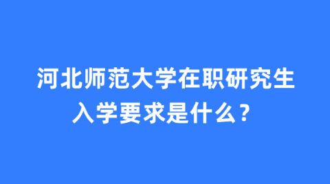 河北师范大学在职研究生入学要求是什么？.png