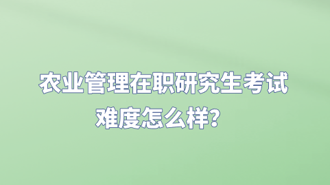 农业管理在职研究生考试难度怎么样？.png