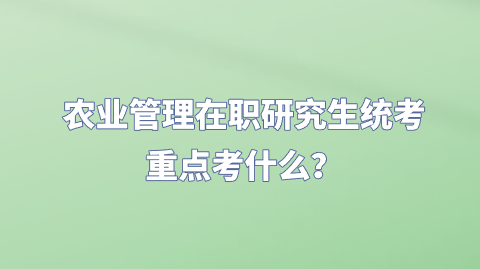 农业管理在职研究生统考重点考什么？.png