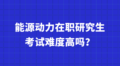 能源动力在职研究生考试难度高吗？.png