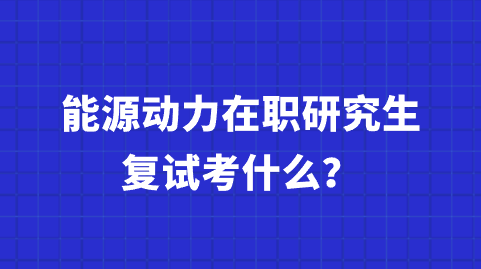 能源动力在职研究生复试考什么？.png