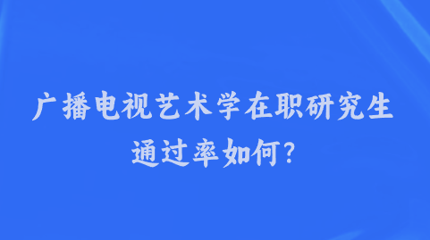 广播电视艺术学在职研究生通过率如何?.png