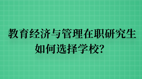 教育经济与管理在职研究生如何选择学校？.png