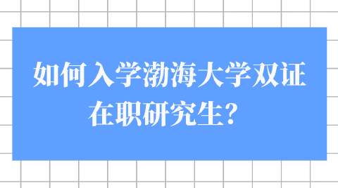 如何入学渤海大学双证在职研究生？.png