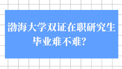 渤海大学双证在职研究生毕业难不难？.png