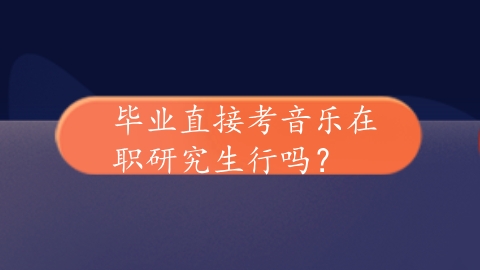 毕业直接考音乐在职研究生行吗？.png