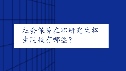 社会保障在职研究生招生院校有哪些？.png